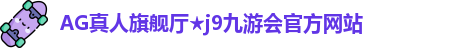 AG真人旗舰厅
